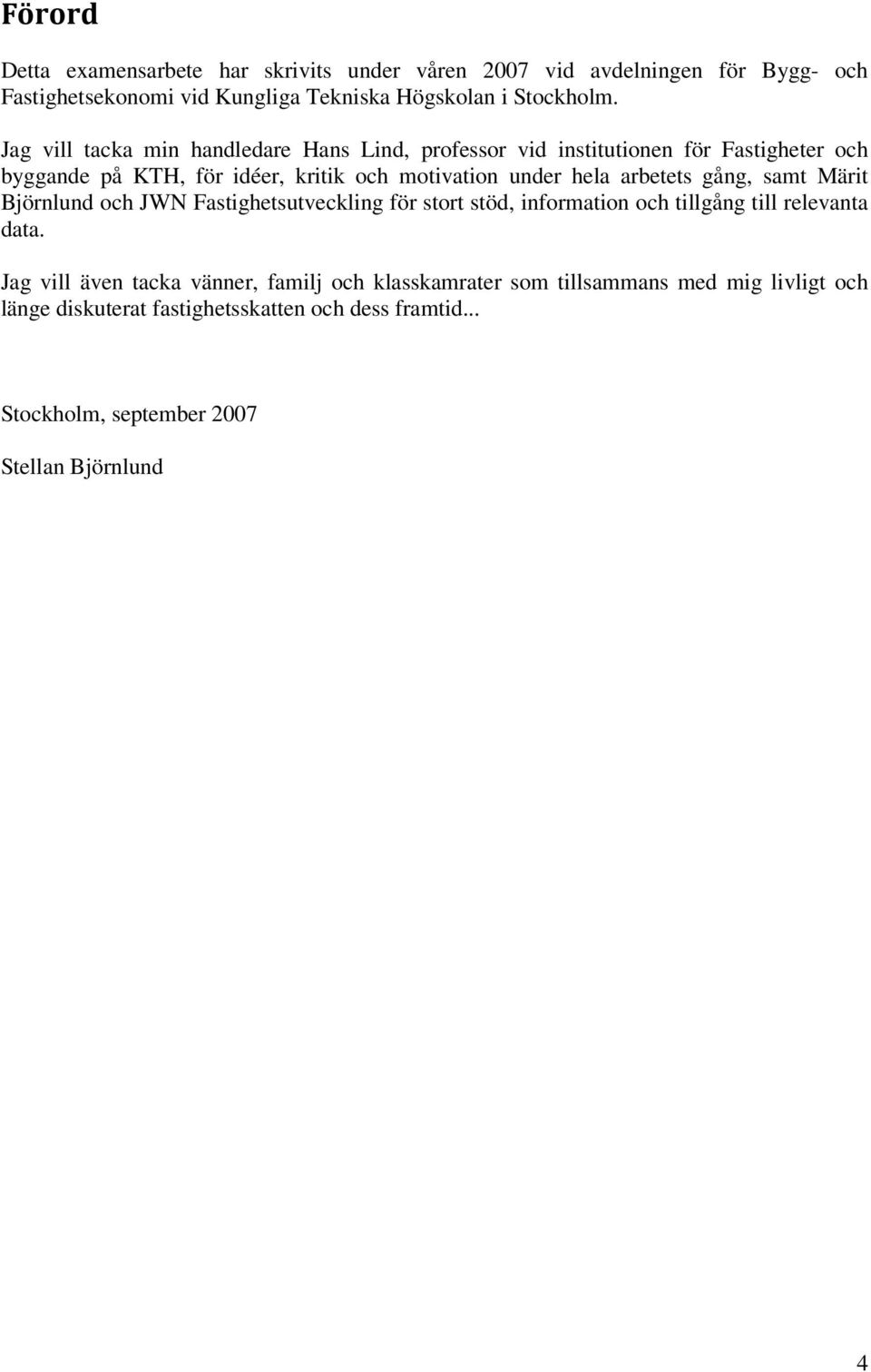 arbetets gång, samt Märit Björnlund och JWN Fastighetsutveckling för stort stöd, information och tillgång till relevanta data.