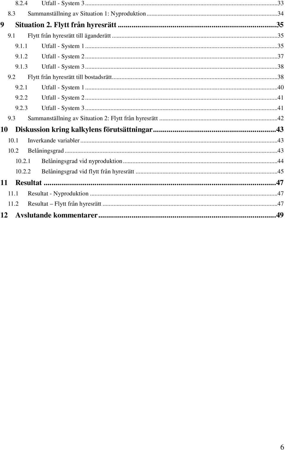 2.3 Utfall - System 3...41 9.3 Sammanställning av Situation 2: Flytt från hyresrätt...42 10 Diskussion kring kalkylens förutsättningar...43 10.1 Inverkande variabler...43 10.2 Belåningsgrad.