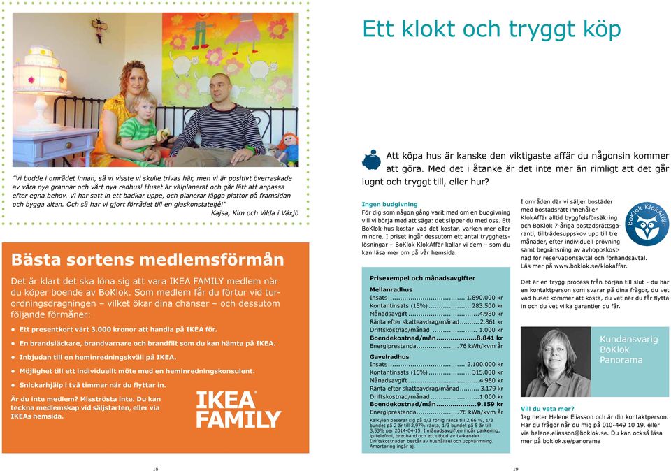 Och så har vi gjort förrådet till en glaskonstateljé! Kajsa, Kim och Vilda i Växjö Bästa sortens medlemsförmån Att köpa hus är kanske den viktigaste affär du någonsin kommer att göra.