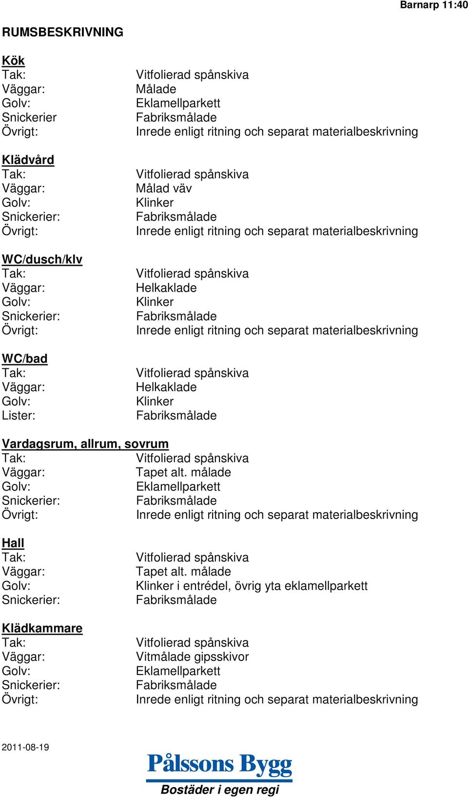 och separat materialbeskrivning Vitfolierad spånskiva Helkaklade Klinker Fabriksmålade Inrede enligt ritning och separat materialbeskrivning Vitfolierad spånskiva Helkaklade Klinker Fabriksmålade