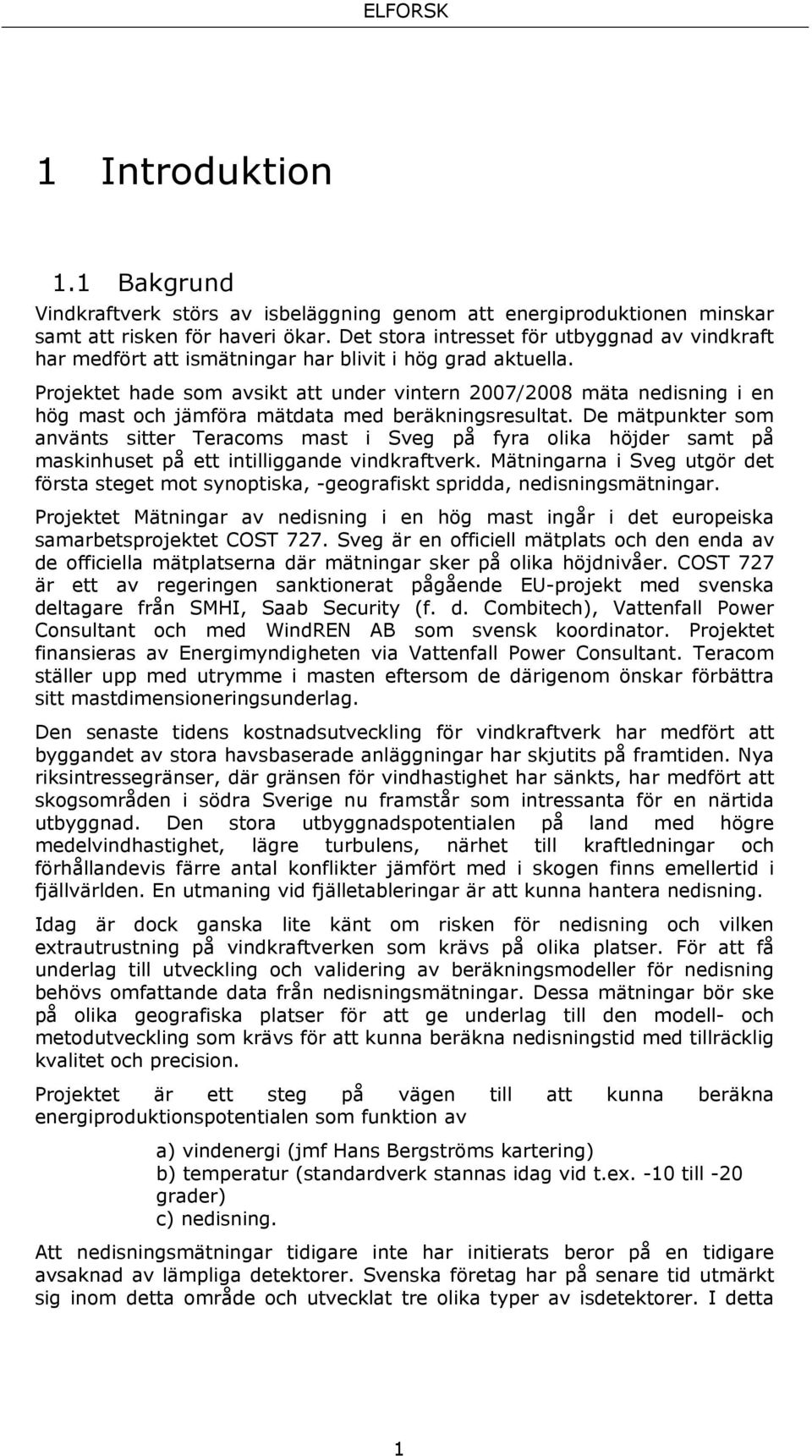 Projektet hade som avsikt att under vintern 2007/2008 mäta nedisning i en hög mast och jämföra mätdata med beräkningsresultat.