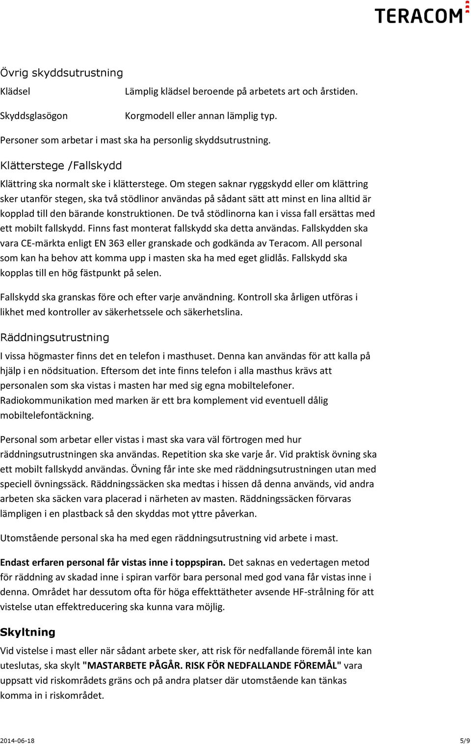 Om stegen saknar ryggskydd eller om klättring sker utanför stegen, ska två stödlinor användas på sådant sätt att minst en lina alltid är kopplad till den bärande konstruktionen.