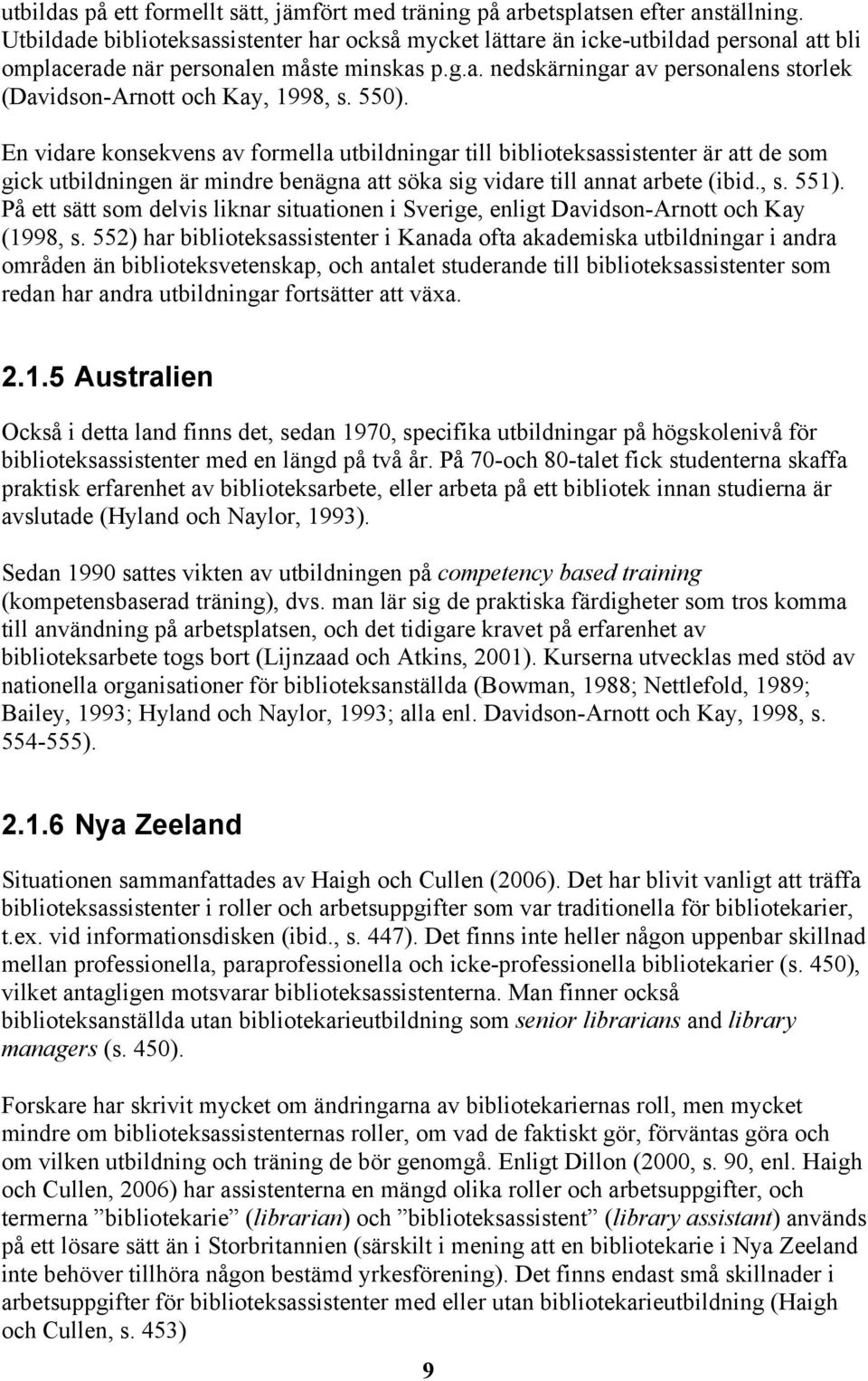 550). En vidare konsekvens av formella utbildningar till biblioteksassistenter är att de som gick utbildningen är mindre benägna att söka sig vidare till annat arbete (ibid., s. 551).