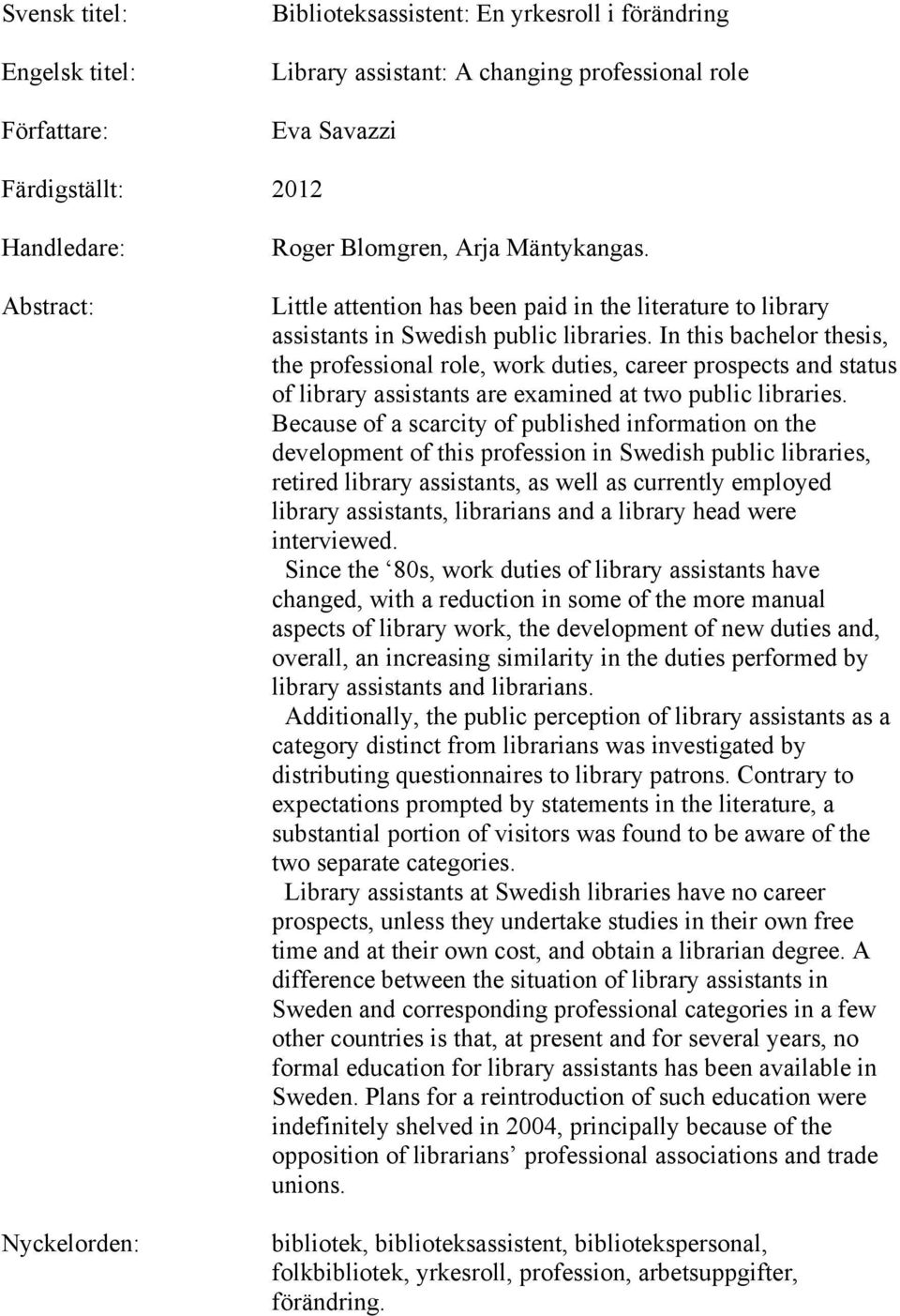 In this bachelor thesis, the professional role, work duties, career prospects and status of library assistants are examined at two public libraries.