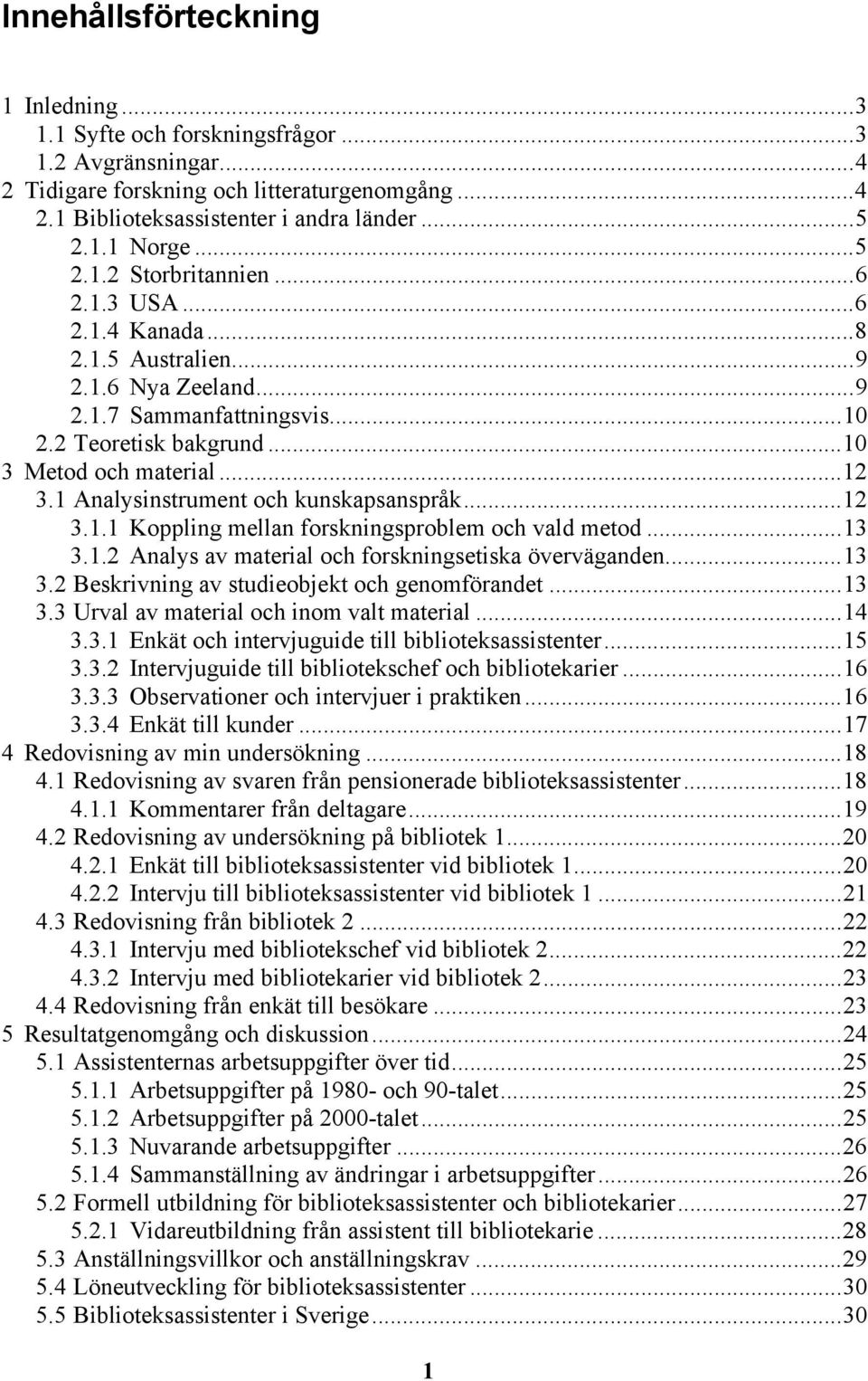 1 Analysinstrument och kunskapsanspråk... 12 3.1.1 Koppling mellan forskningsproblem och vald metod... 13 3.1.2 Analys av material och forskningsetiska överväganden... 13 3.2 Beskrivning av studieobjekt och genomförandet.