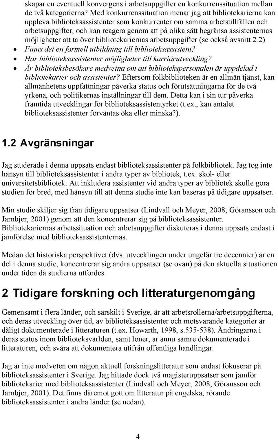 begränsa assistenternas möjligheter att ta över bibliotekariernas arbetsuppgifter (se också avsnitt 2.2). Finns det en formell utbildning till biblioteksassistent?