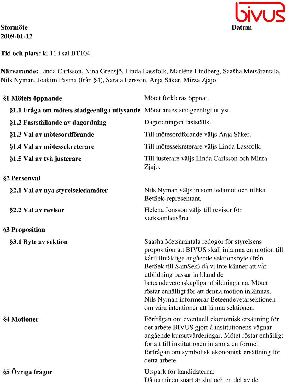 1 Mötets öppnande Mötet förklaras öppnat. 1.1 Fråga om mötets stadgeenliga utlysande Mötet anses stadgeenligt utlyst. 1.2 Fastställande av dagordning Dagordningen fastställs. 1.3 Val av mötesordförande Till mötesordförande väljs Anja Säker.