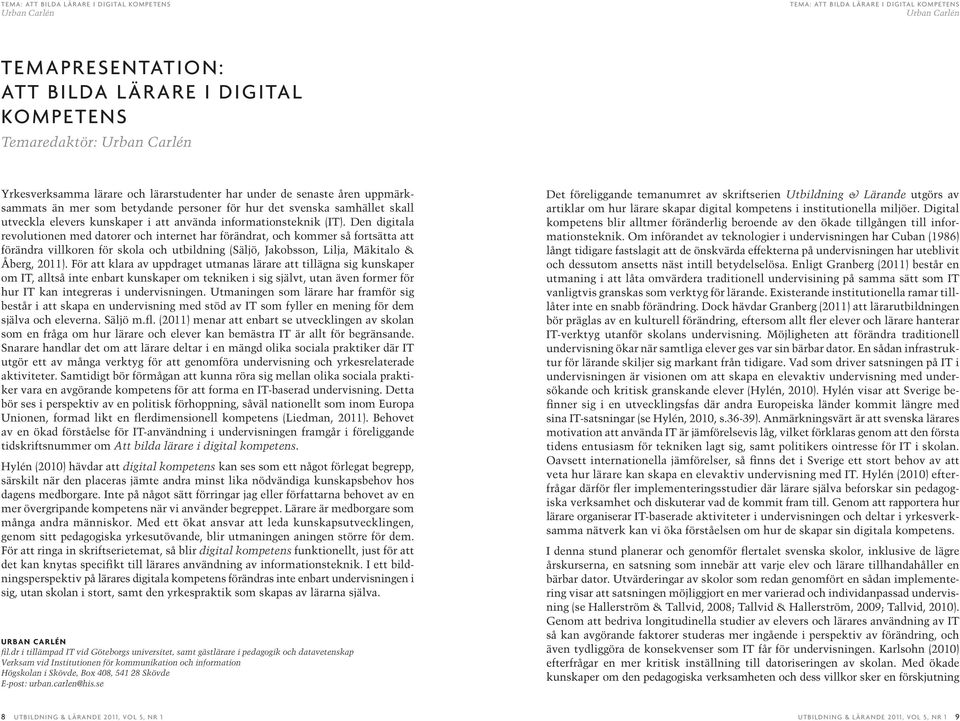 Den digitala revolutionen med datorer och internet har förändrat, och kommer så fortsätta att förändra villkoren för skola och utbildning (Säljö, Jakobsson, Lilja, Mäkitalo & Åberg, 2011).