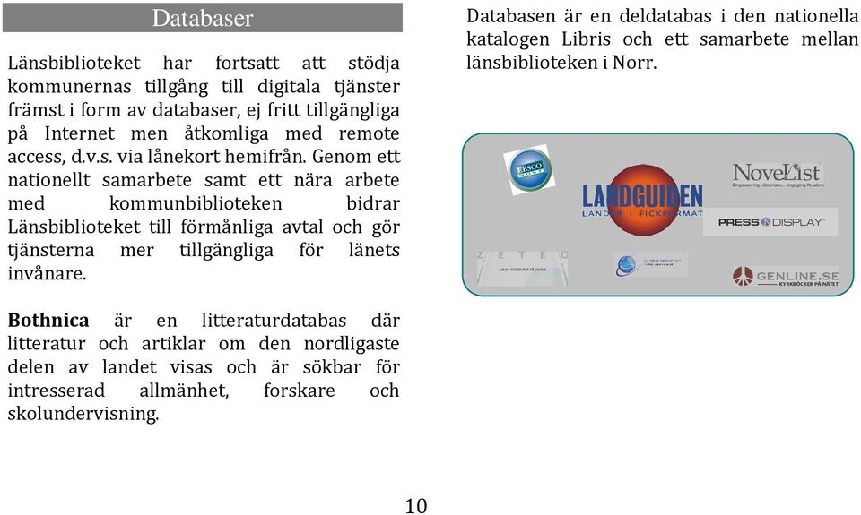 Genom ett nationellt samarbete samt ett nära arbete med kommunbiblioteken bidrar Länsbiblioteket till förmånliga avtal och gör tjänsterna mer tillgängliga för länets