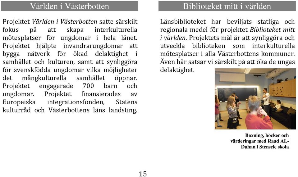 Projektet engagerade 700 barn och ungdomar. Projektet finansierades av Europeiska integrationsfonden, Statens kulturråd och Västerbottens läns landsting.