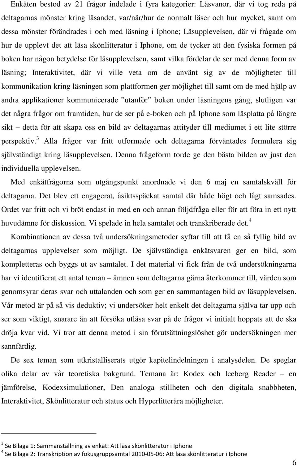 samt vilka fördelar de ser med denna form av läsning; Interaktivitet, där vi ville veta om de använt sig av de möjligheter till kommunikation kring läsningen som plattformen ger möjlighet till samt