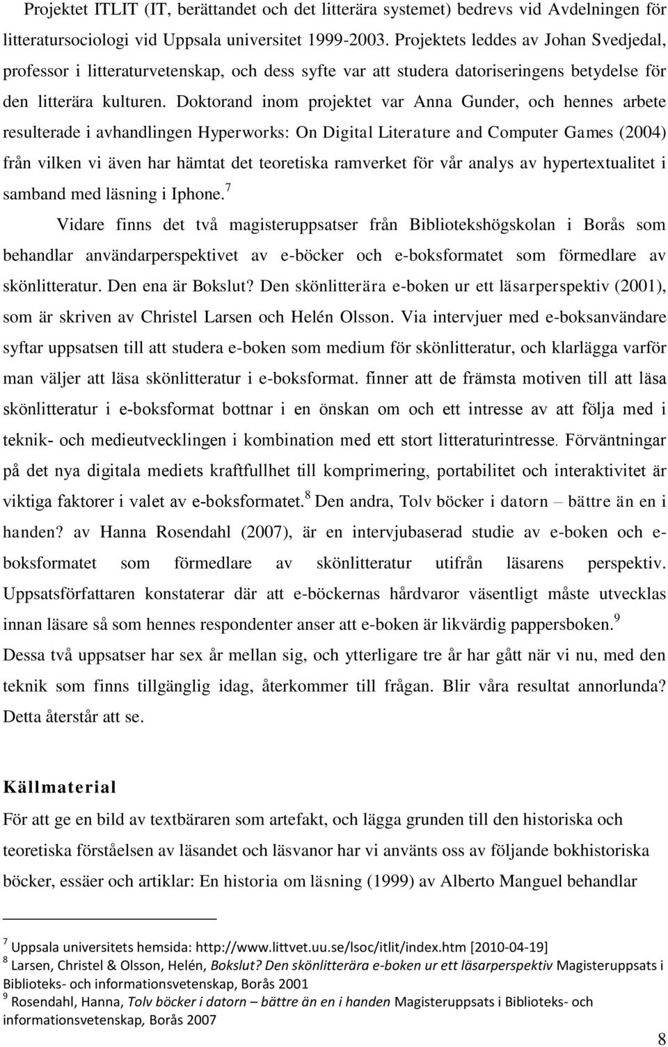 Doktorand inom projektet var Anna Gunder, och hennes arbete resulterade i avhandlingen Hyperworks: On Digital Literature and Computer Games (2004) från vilken vi även har hämtat det teoretiska