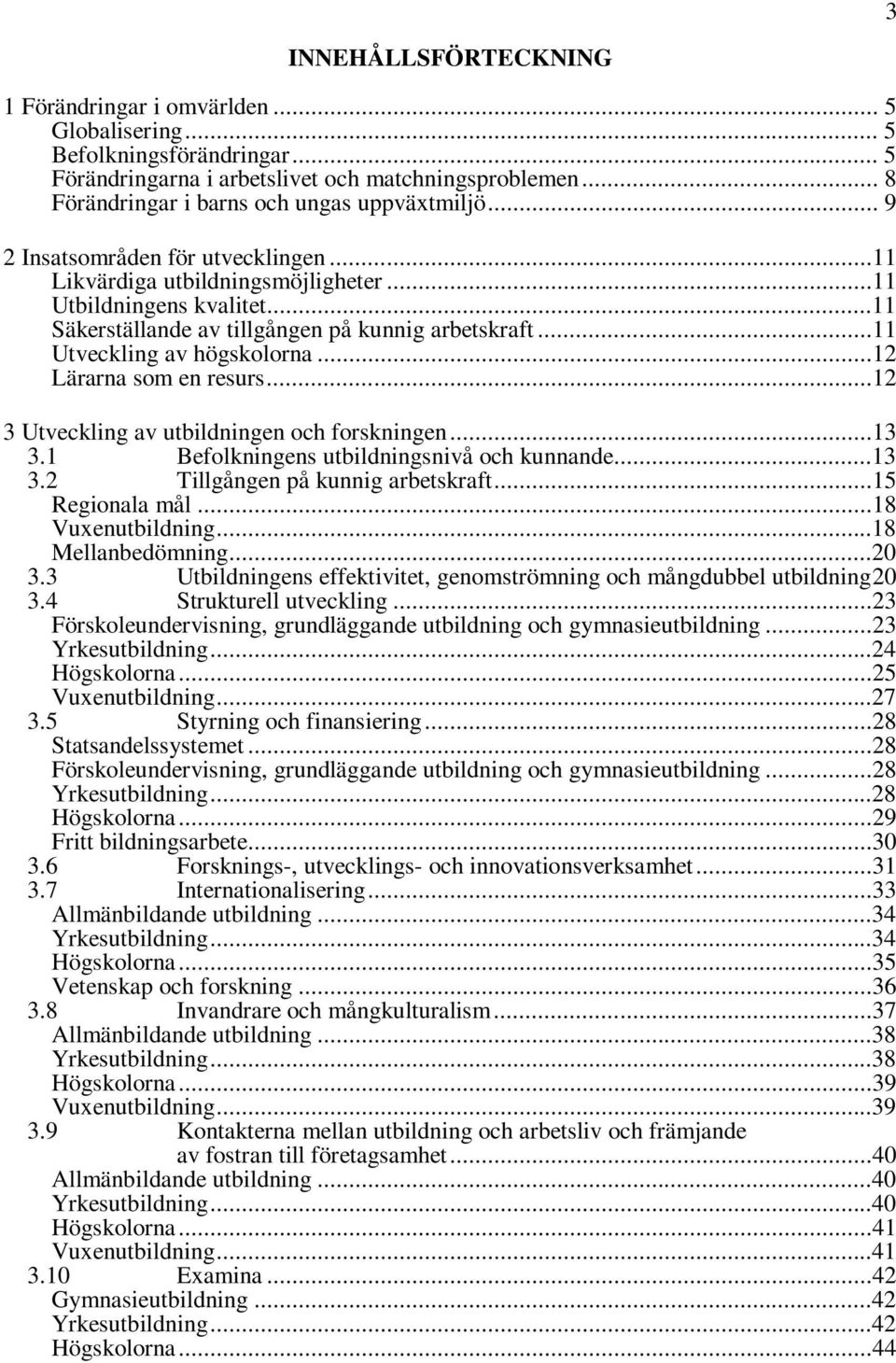 ..11 Säkerställande av tillgången på kunnig arbetskraft...11 Utveckling av högskolorna...12 Lärarna som en resurs...12 3 Utveckling av utbildningen och forskningen...13 3.