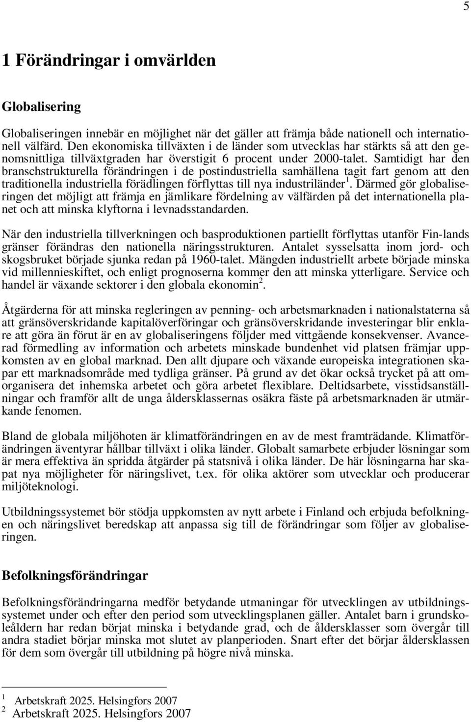 Samtidigt har den branschstrukturella förändringen i de postindustriella samhällena tagit fart genom att den traditionella industriella förädlingen förflyttas till nya industriländer 1.