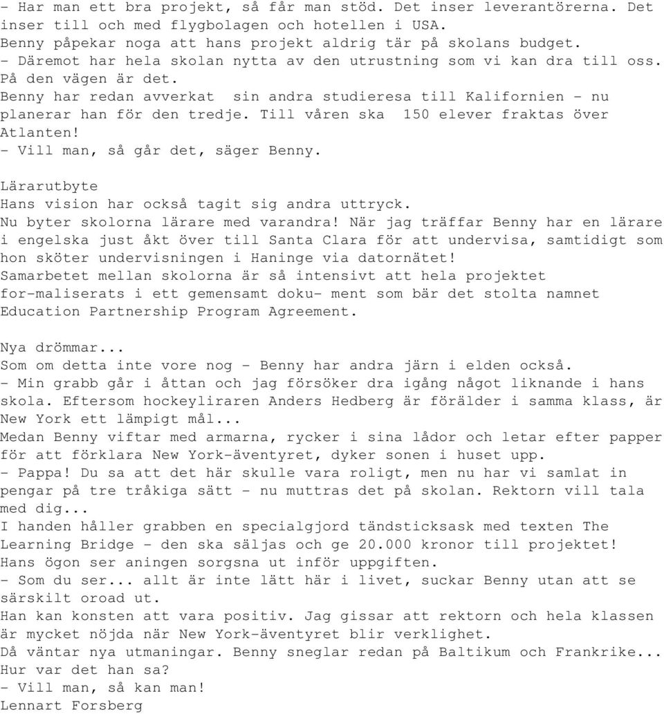 Till våren ska 150 elever fraktas över Atlanten! - Vill man, så går det, säger Benny. Lärarutbyte Hans vision har också tagit sig andra uttryck. Nu byter skolorna lärare med varandra!