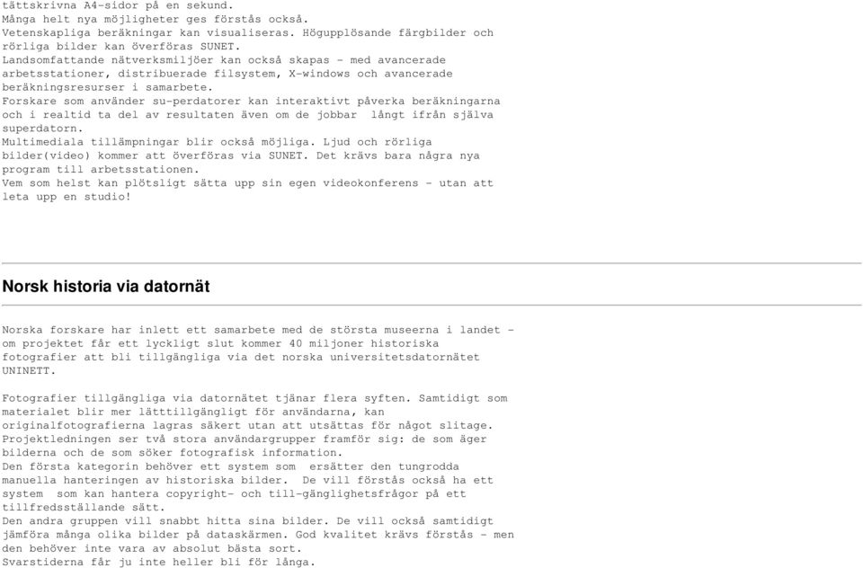 Forskare som använder su-perdatorer kan interaktivt påverka beräkningarna och i realtid ta del av resultaten även om de jobbar långt ifrån själva superdatorn.