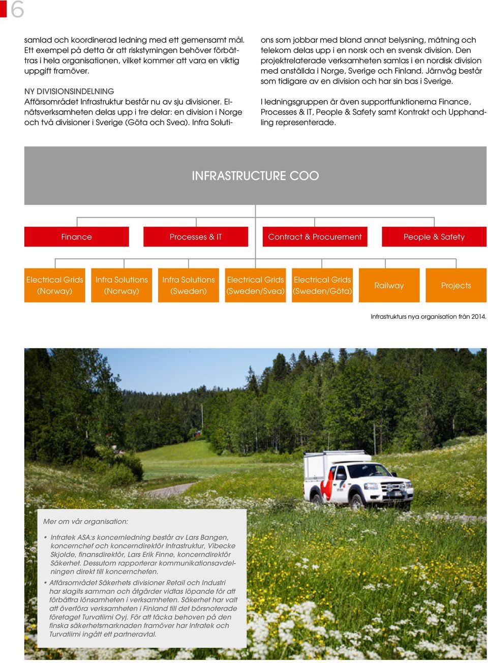 Infra Soluti- ons som jobbar med bland annat belysning, mätning och telekom delas upp i en norsk och en svensk division.