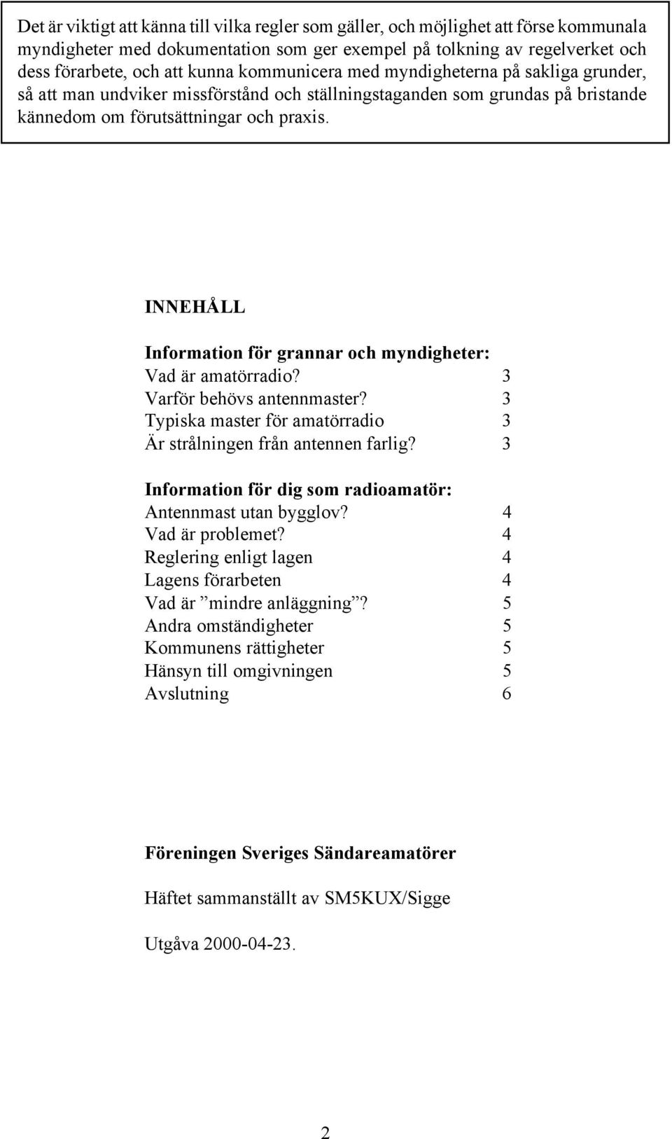 INNEHÅLL Information för grannar och myndigheter: Vad är amatörradio? 3 Varför behövs antennmaster? 3 Typiska master för amatörradio 3 Är strålningen från antennen farlig?