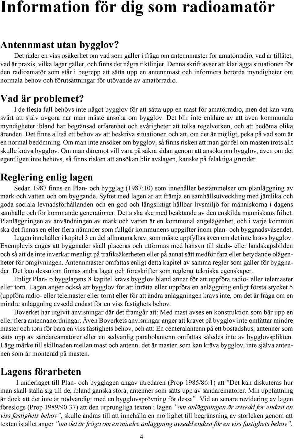 Denna skrift avser att klarlägga situationen för den radioamatör som står i begrepp att sätta upp en antennmast och informera berörda myndigheter om normala behov och förutsättningar för utövande av