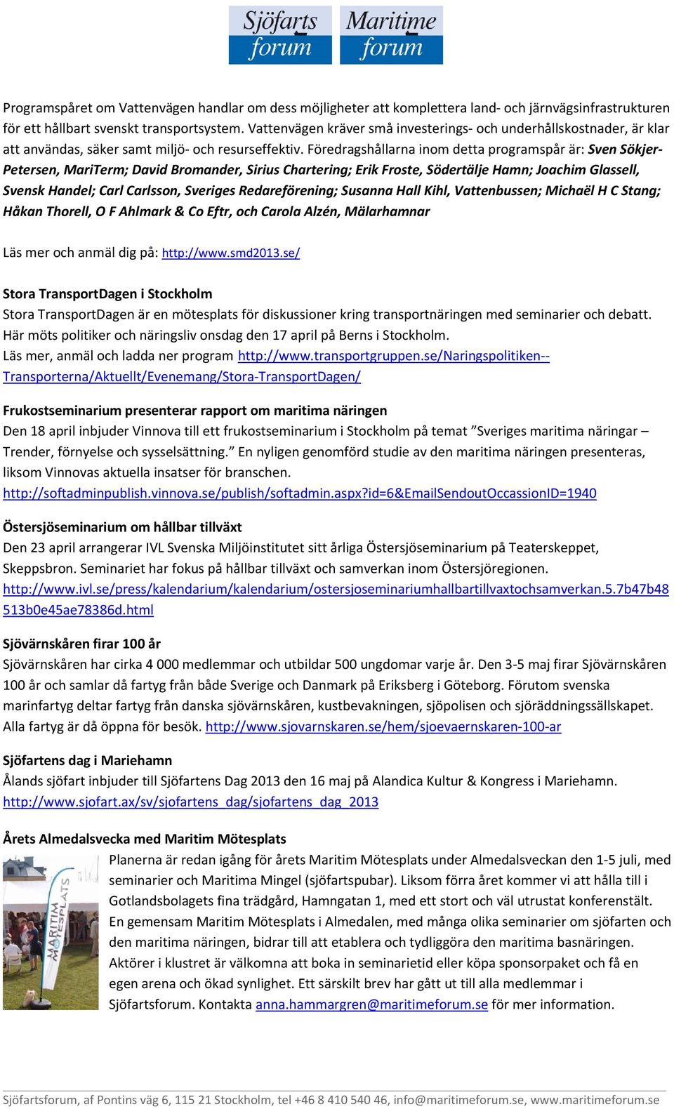 Föredragshållarna inom detta programspår är: Sven Sökjer- Petersen, MariTerm; David Bromander, Sirius Chartering; Erik Froste, Södertälje Hamn; Joachim Glassell, Svensk Handel; Carl Carlsson,