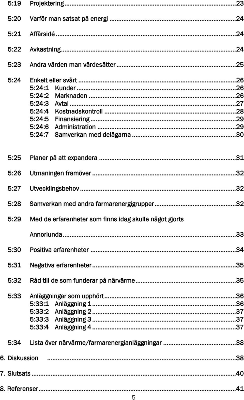 .. 31 5:26 Utmaningen framöver... 32 5:27 Utvecklingsbehov... 32 5:28 Samverkan med andra farmarenergigrupper... 32 5:29 Med de erfarenheter som finns idag skulle något gjorts Annorlunda.