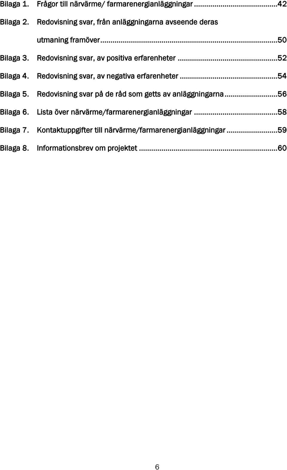 .. 52 Bilaga 4. Redovisning svar, av negativa erfarenheter... 54 Bilaga 5. Redovisning svar på de råd som getts av anläggningarna.