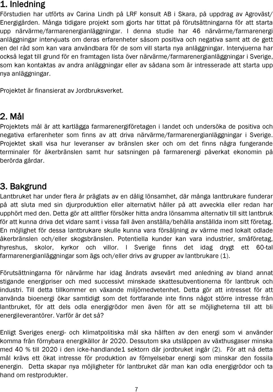 I denna studie har 46 närvärme/farmarenergi anläggningar intervjuats om deras erfarenheter såsom positiva och negativa samt att de gett en del råd som kan vara användbara för de som vill starta nya