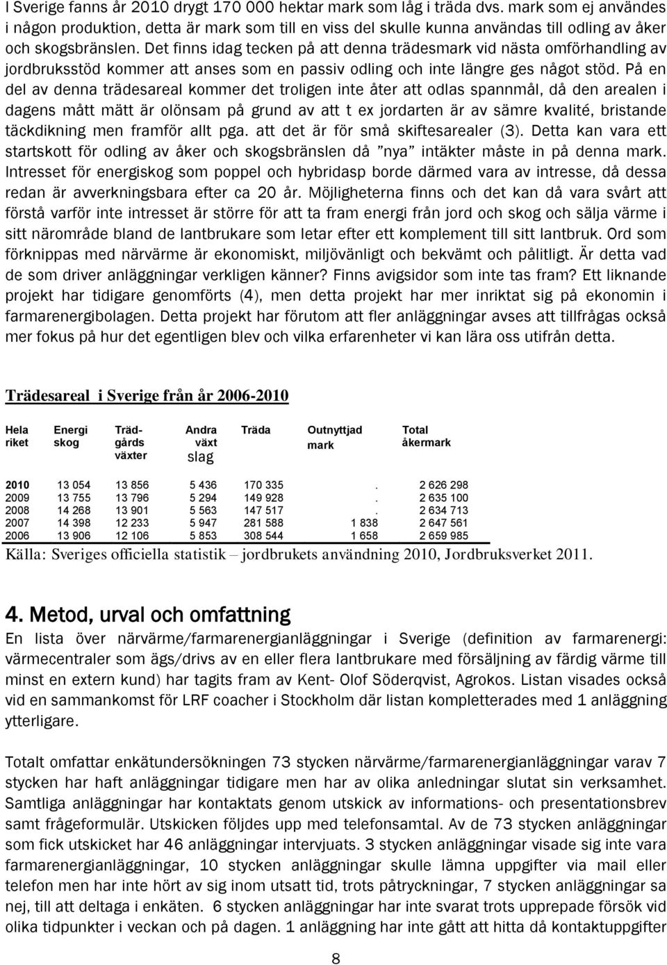 Det finns idag tecken på att denna trädesmark vid nästa omförhandling av jordbruksstöd kommer att anses som en passiv odling och inte längre ges något stöd.