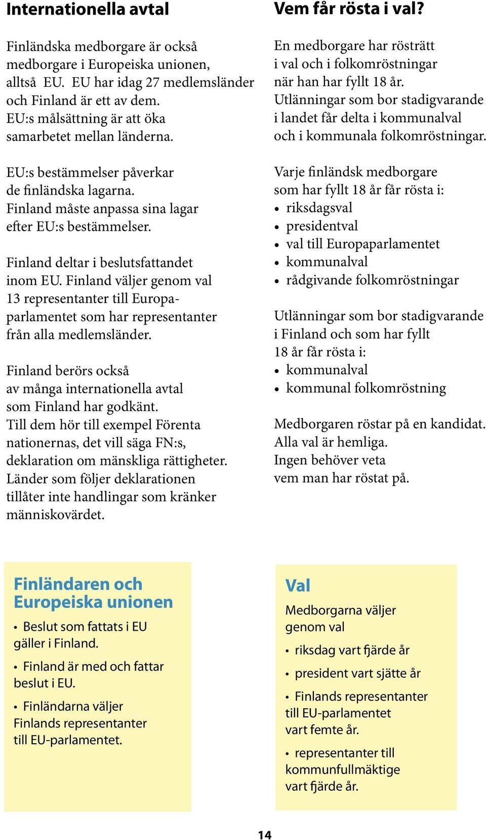 Finland deltar i beslutsfattandet inom EU. Finland väljer genom val 13 representanter till Europaparlamentet som har representanter från alla medlemsländer.