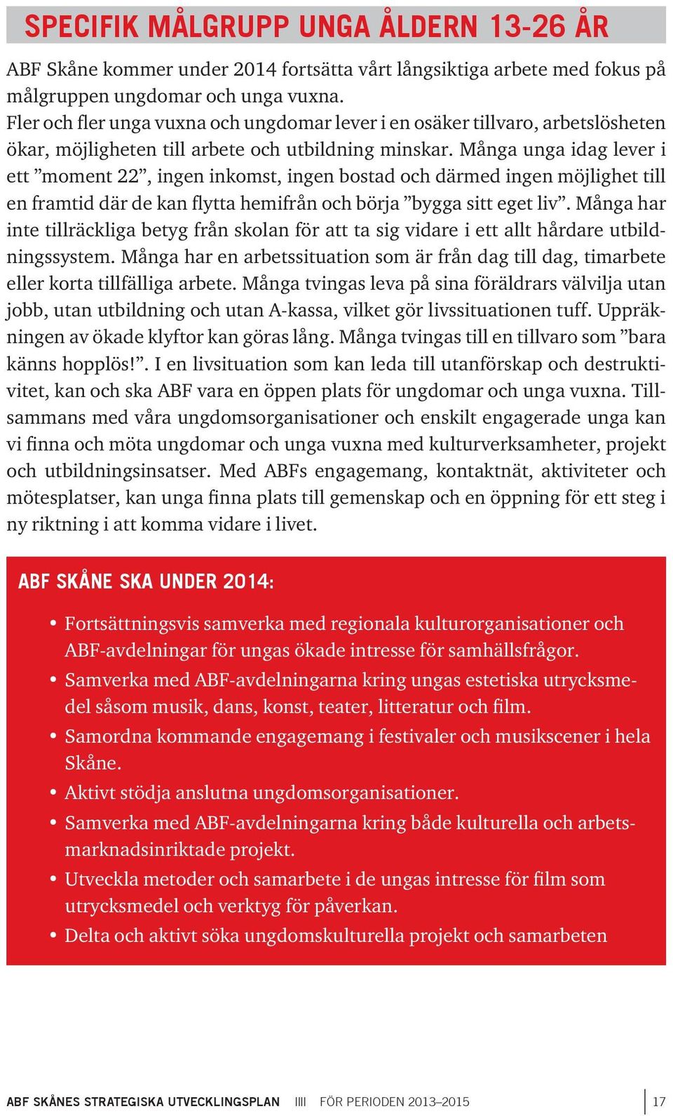 Många unga idag lever i ett moment 22, ingen inkomst, ingen bostad och därmed ingen möjlighet till en framtid där de kan flytta hemifrån och börja bygga sitt eget liv.