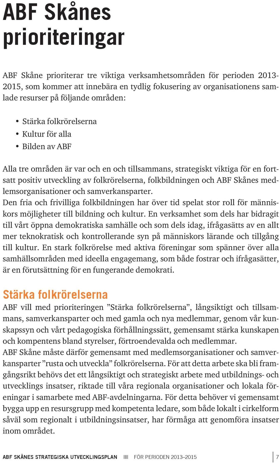 och ABF Skånes medlemsorganisationer och samverkansparter. Den fria och frivilliga folkbildningen har över tid spelat stor roll för människors möjligheter till bildning och kultur.