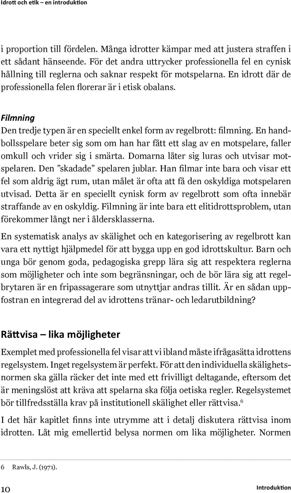 Filmning Den tredje typen är en speciellt enkel form av regelbrott: filmning. En handbollsspelare beter sig som om han har fått ett slag av en motspelare, faller omkull och vrider sig i smärta.