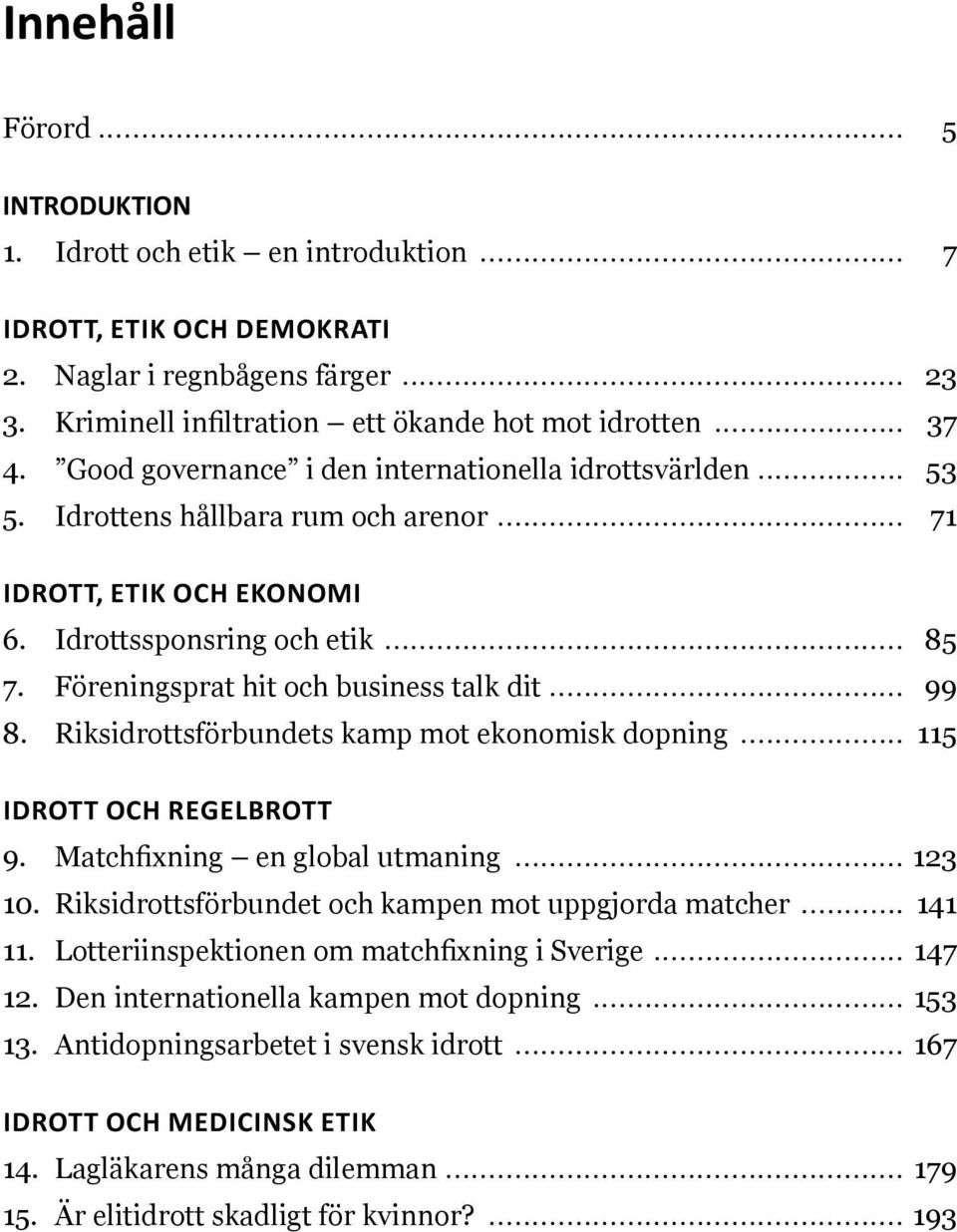 .. 99 8. Riksidrottsförbundets kamp mot ekonomisk dopning... 115. Idrott och regelbrott 9. Matchfixning en global utmaning... 123. 10. Riksidrottsförbundet och kampen mot uppgjorda matcher... 141. 11. Lotteriinspektionen om matchfixning i Sverige.