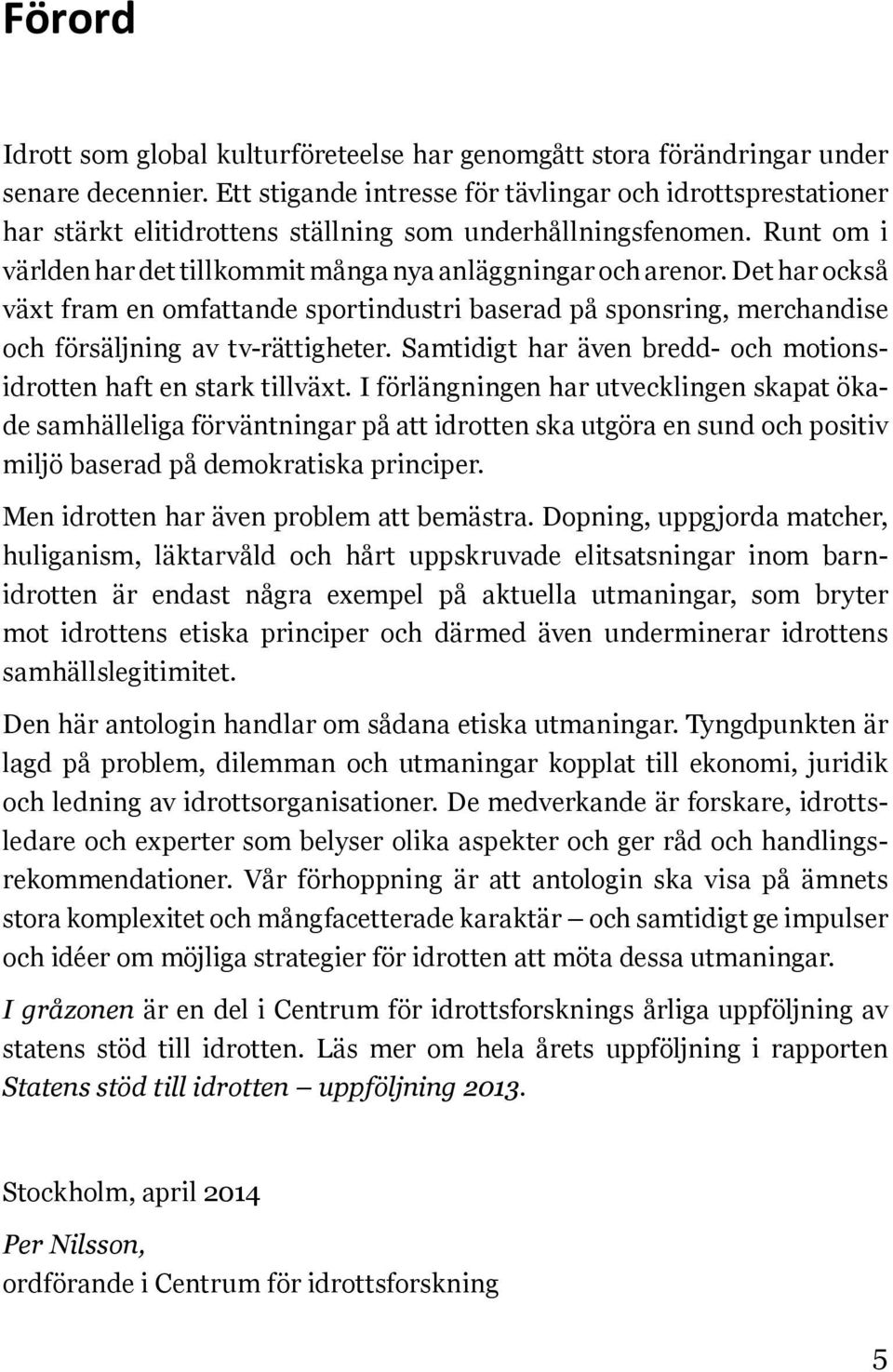 Det har också växt fram en omfattande sportindustri baserad på sponsring, merchandise och försäljning av tv-rättigheter. Samtidigt har även bredd- och motionsidrotten haft en stark tillväxt.