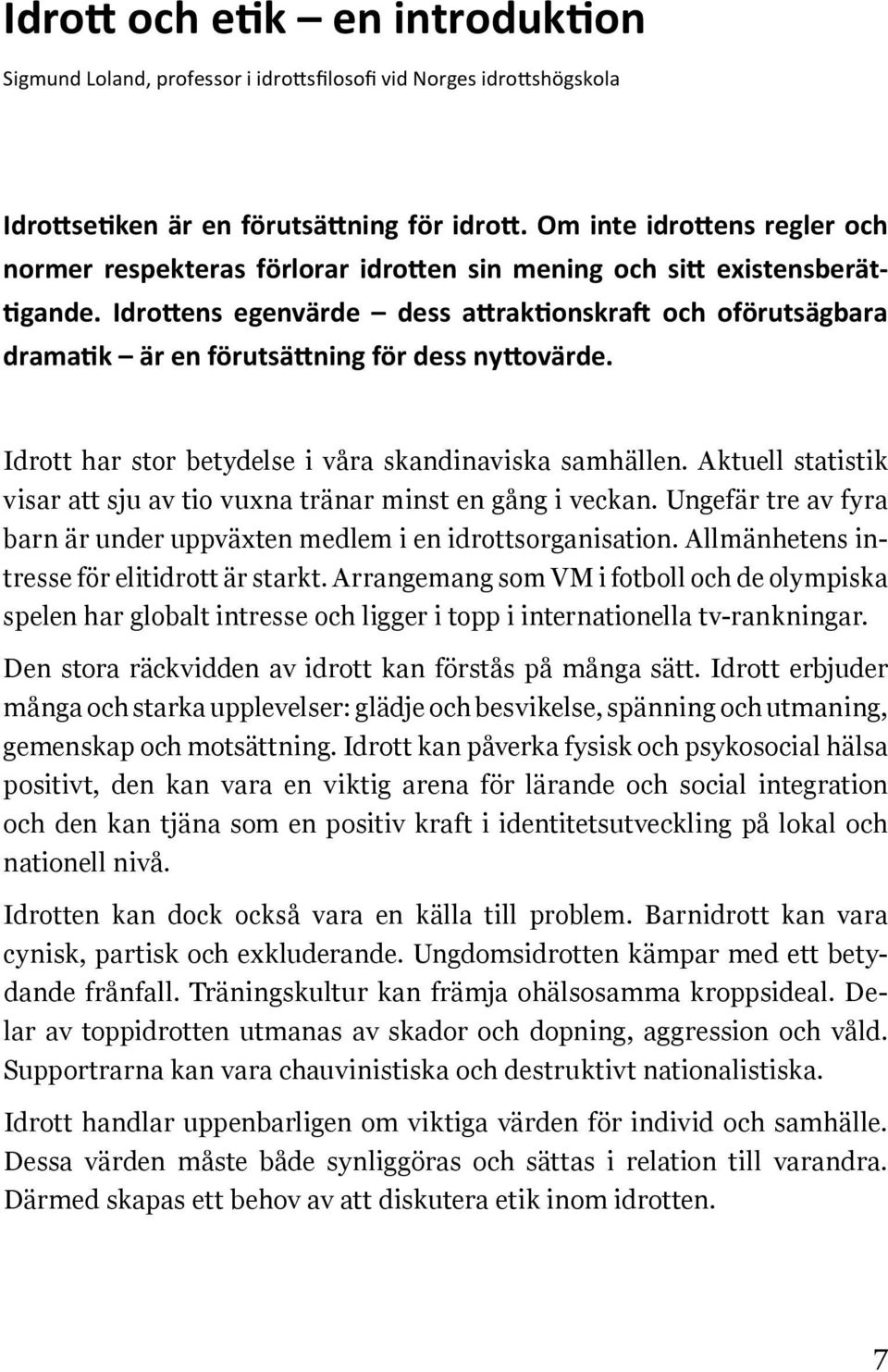 Idrottens egenvärde dess attraktionskraft och oförutsägbara dramatik är en förutsättning för dess nyttovärde. Idrott har stor betydelse i våra skandinaviska samhällen.