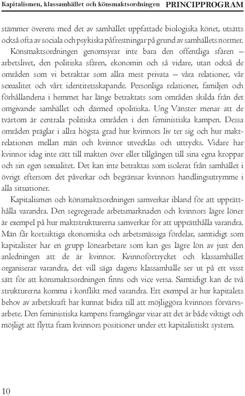 Könsmaktsordningen genomsyrar inte bara den offentliga sfären arbetslivet, den politiska sfären, ekonomin och så vidare, utan också de områden som vi betraktar som allra mest privata våra relationer,