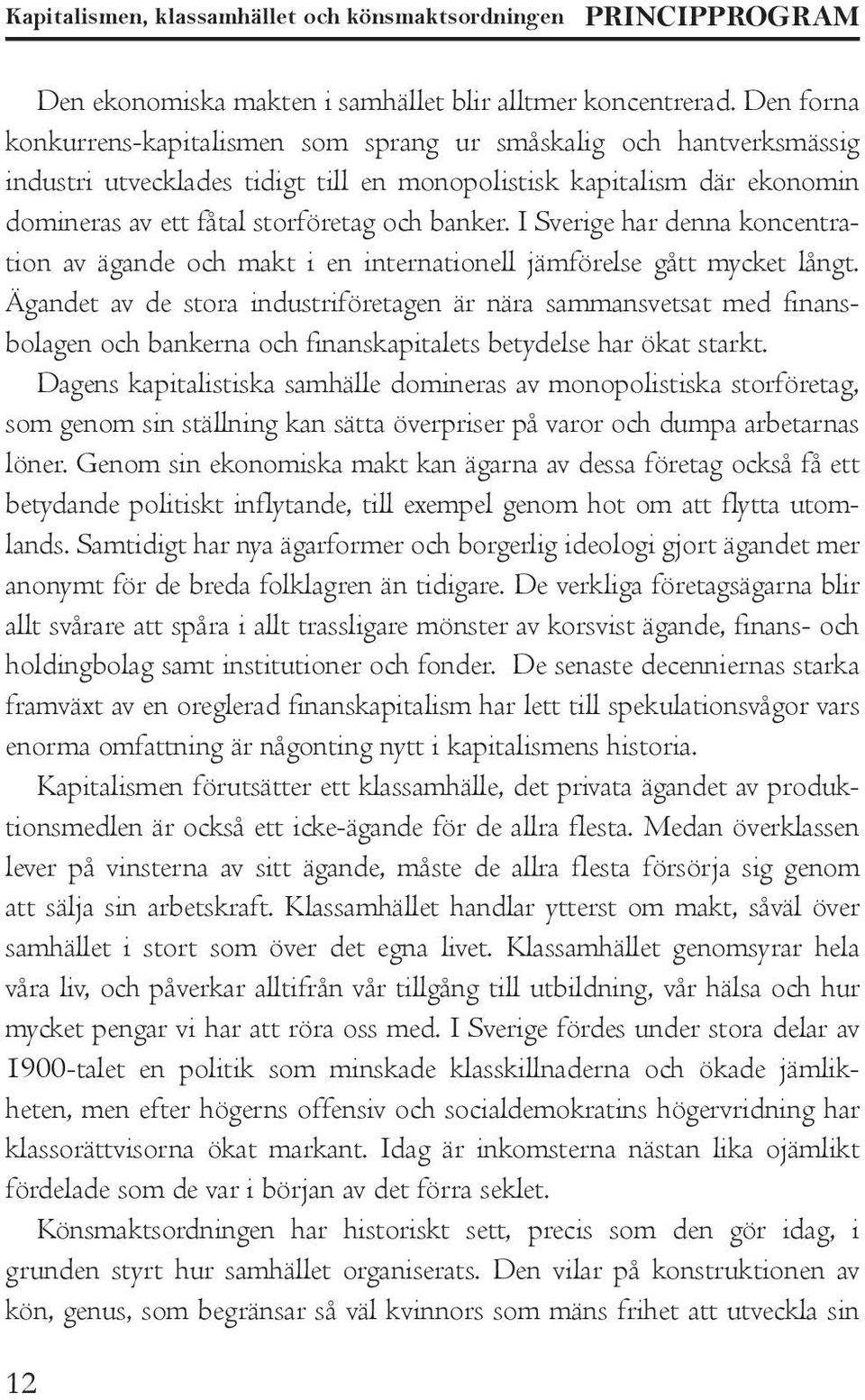 I Sverige har denna koncentration av ägande och makt i en internationell jämförelse gått mycket långt.