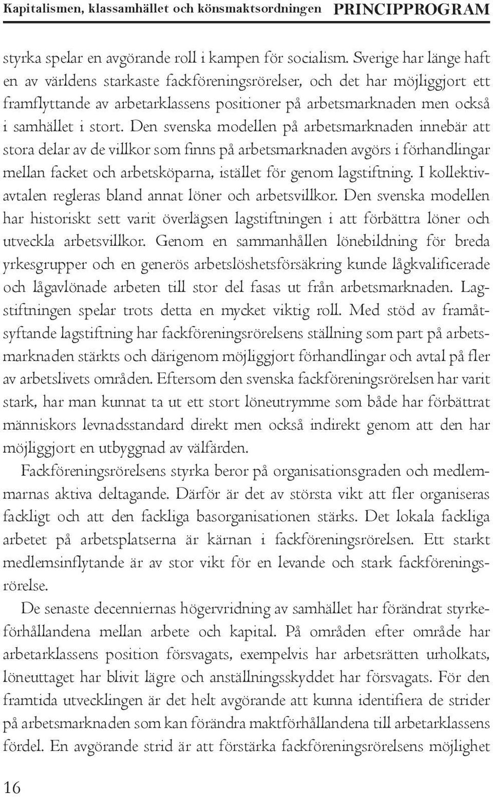 Den svenska modellen på arbetsmarknaden innebär att stora delar av de villkor som finns på arbetsmarknaden avgörs i förhandlingar mellan facket och arbetsköparna, istället för genom lagstiftning.