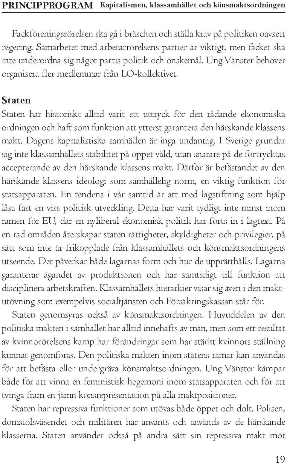 Staten Staten har historiskt alltid varit ett uttryck för den rådande ekonomiska ordningen och haft som funktion att ytterst garantera den härskande klassens makt.