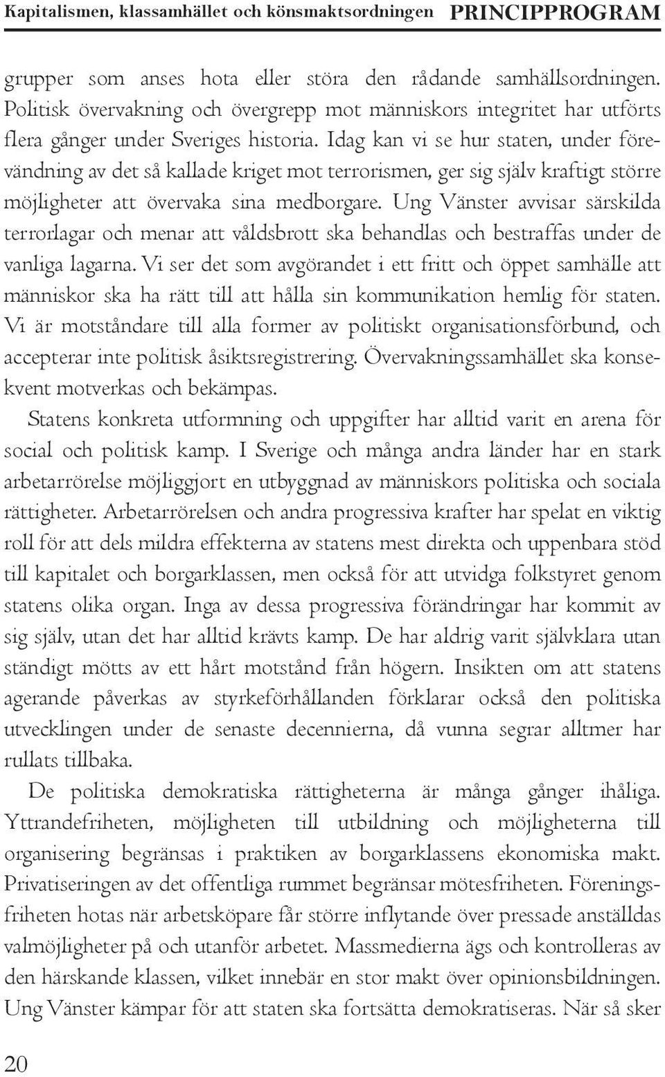 Idag kan vi se hur staten, under förevändning av det så kallade kriget mot terrorismen, ger sig själv kraftigt större möjligheter att övervaka sina medborgare.