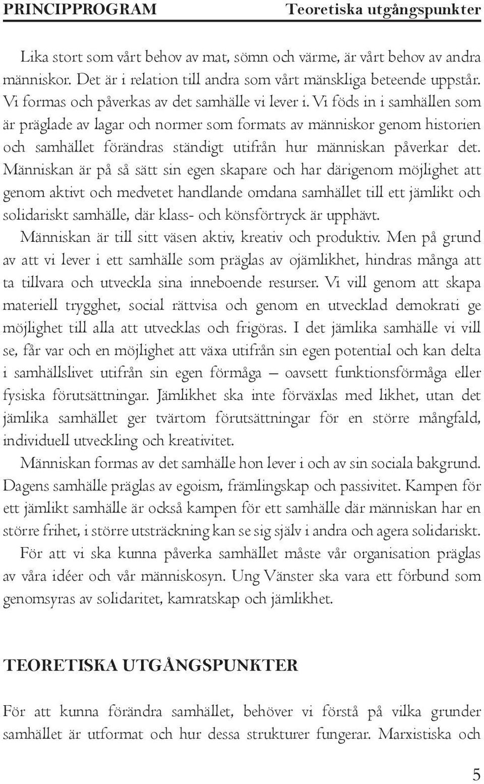 Vi föds in i samhällen som är präglade av lagar och normer som formats av människor genom historien och samhället förändras ständigt utifrån hur människan påverkar det.