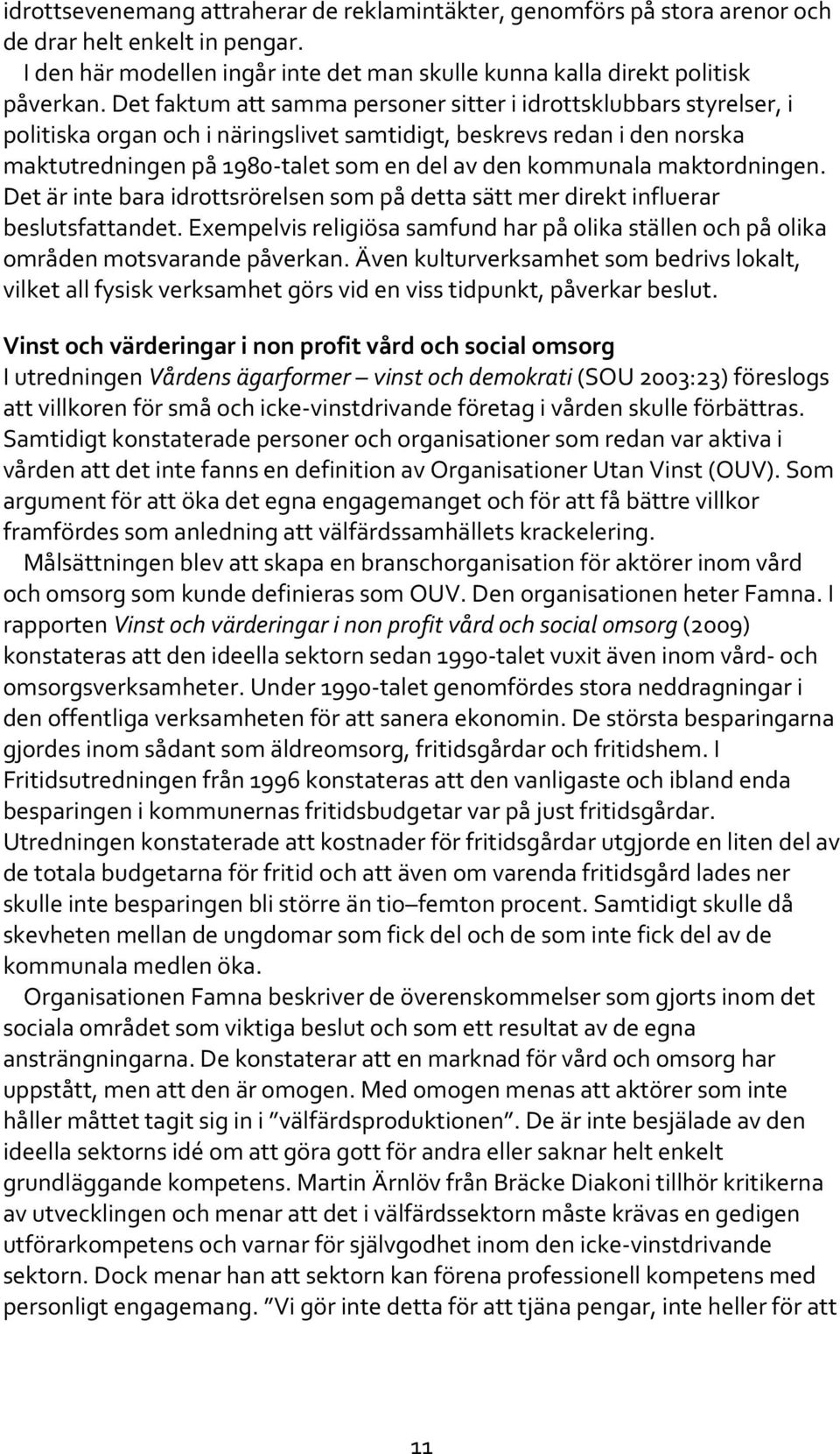 maktordningen. Det är inte bara idrottsrörelsen som på detta sätt mer direkt influerar beslutsfattandet. Exempelvis religiösa samfund har på olika ställen och på olika områden motsvarande påverkan.