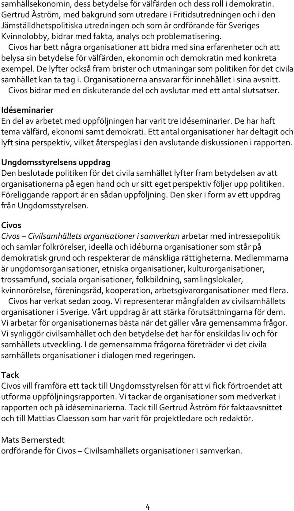 problematisering. Civos har bett några organisationer att bidra med sina erfarenheter och att belysa sin betydelse för välfärden, ekonomin och demokratin med konkreta exempel.