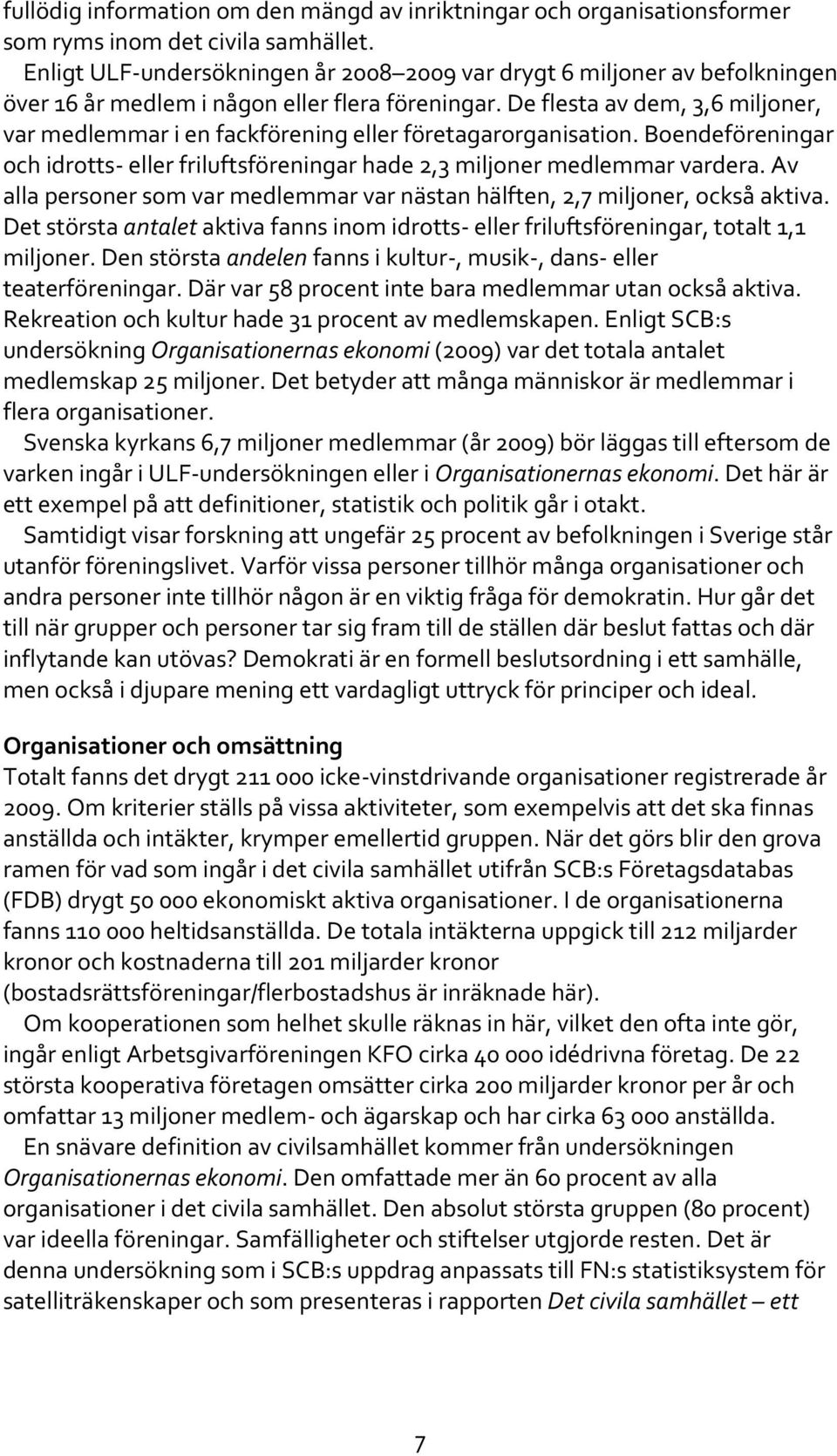 De flesta av dem, 3,6 miljoner, var medlemmar i en fackförening eller företagarorganisation. Boendeföreningar och idrotts- eller friluftsföreningar hade 2,3 miljoner medlemmar vardera.