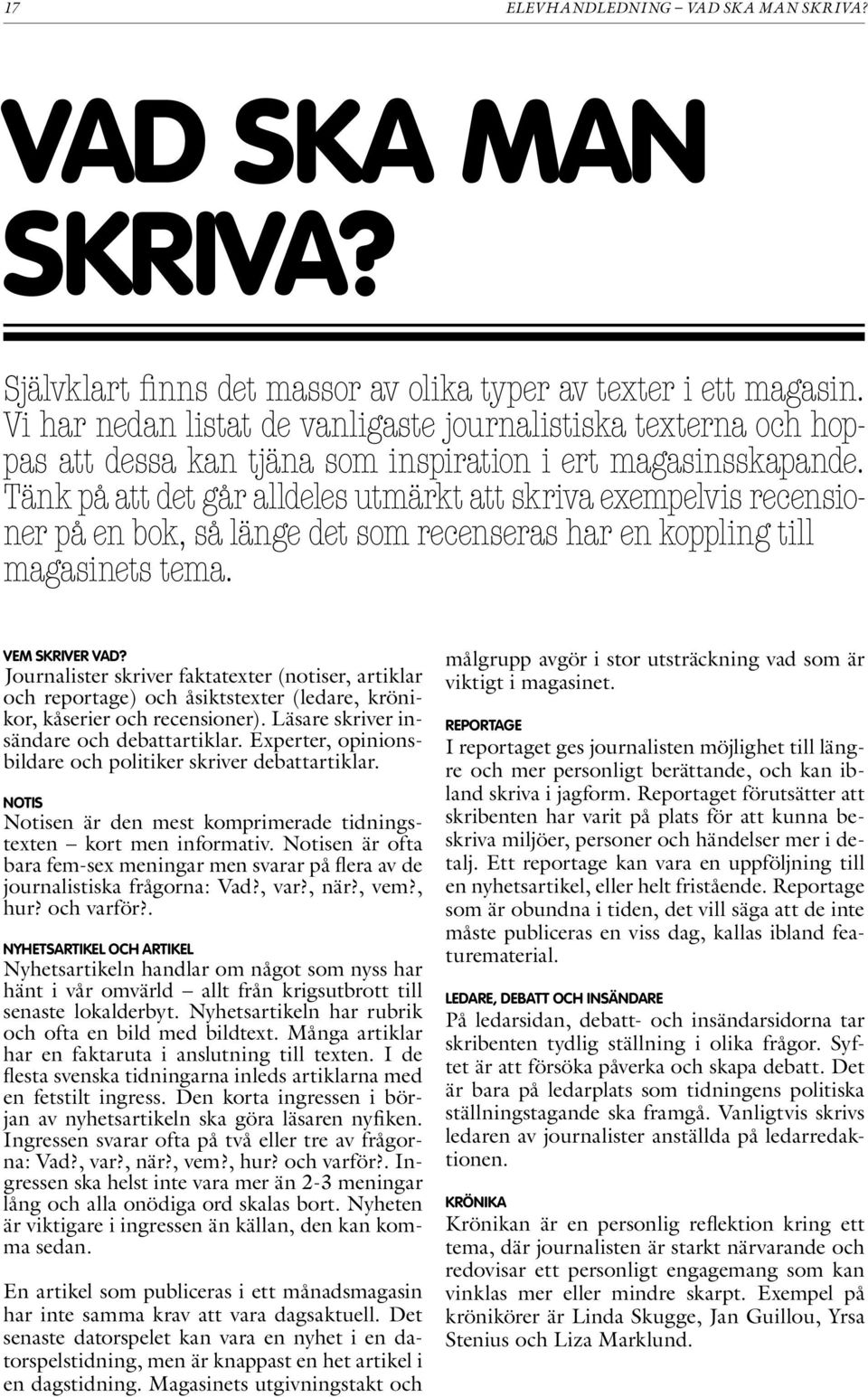 Tänk på att det går alldeles utmärkt att skriva exempelvis recensioner på en bok, så länge det som recenseras har en koppling till magasinets tema. Vem skriver vad?