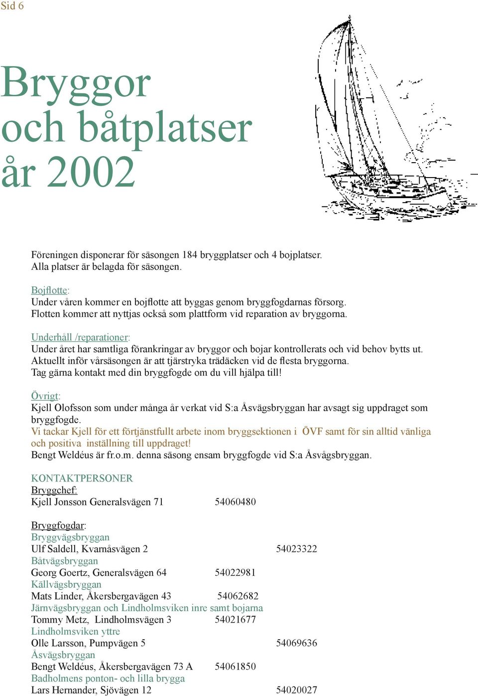 Underhåll /reparationer: Under året har samtliga förankringar av bryggor och bojar kontrollerats och vid behov bytts ut. Aktuellt inför vårsäsongen är att tjärstryka trädäcken vid de flesta bryggorna.