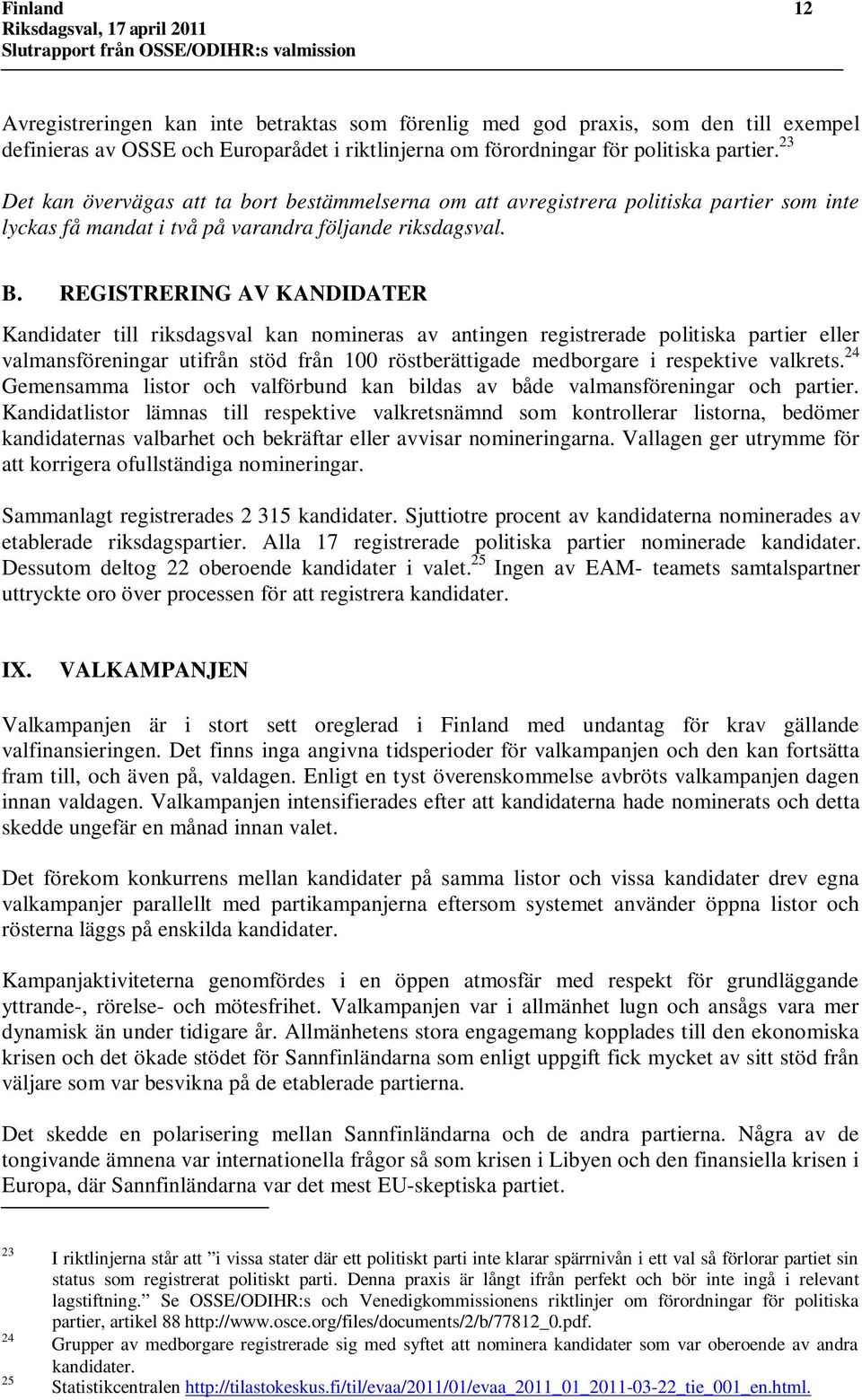 REGISTRERING AV KANDIDATER Kandidater till riksdagsval kan nomineras av antingen registrerade politiska partier eller valmansföreningar utifrån stöd från 100 röstberättigade medborgare i respektive