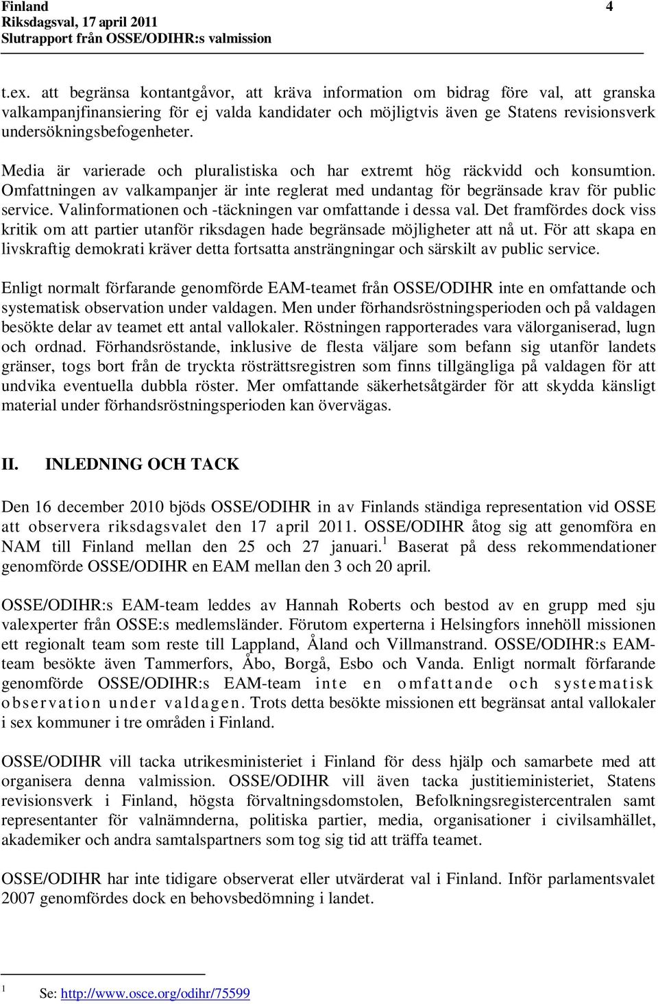 Media är varierade och pluralistiska och har extremt hög räckvidd och konsumtion. Omfattningen av valkampanjer är inte reglerat med undantag för begränsade krav för public service.