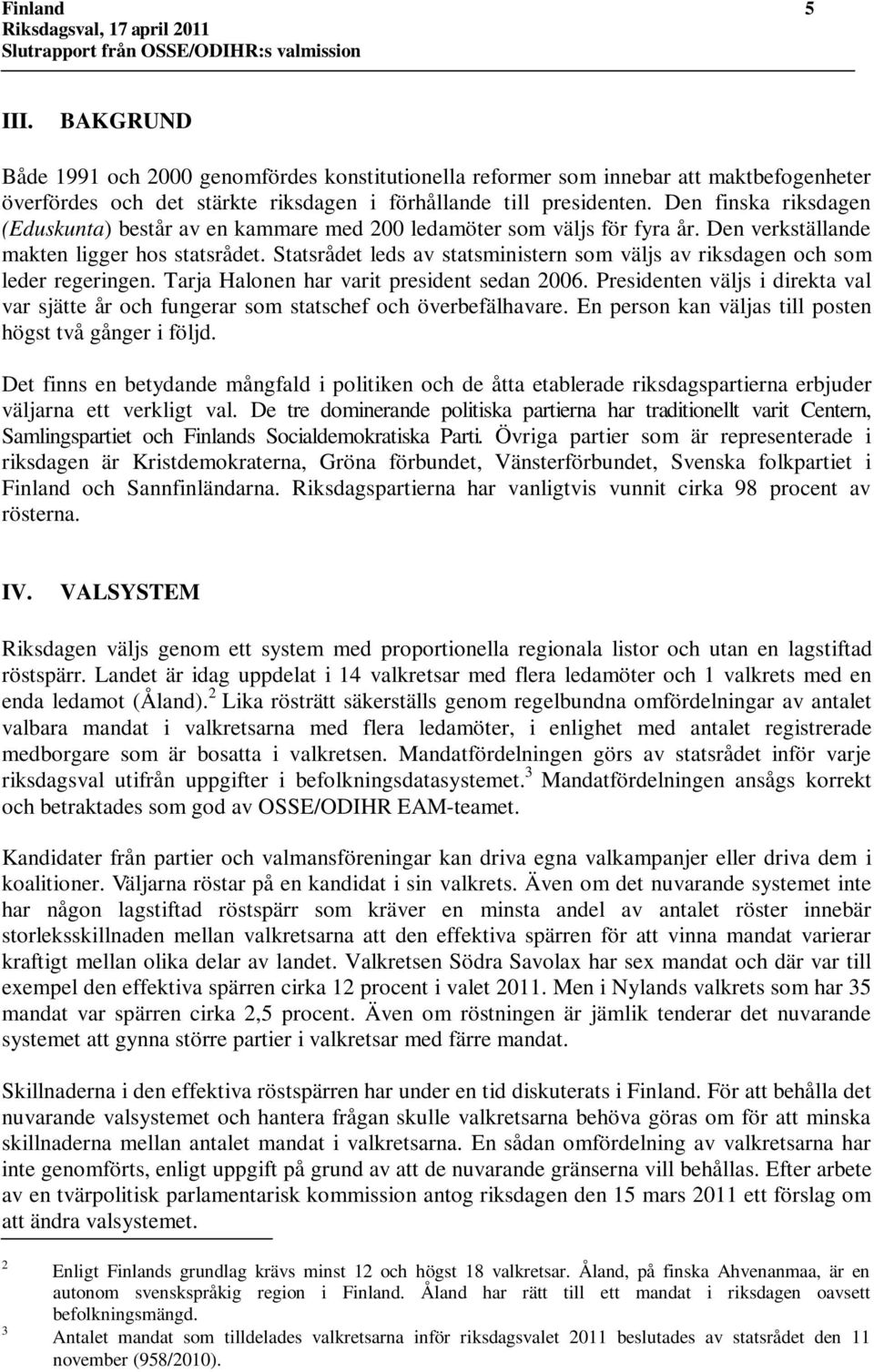 Statsrådet leds av statsministern som väljs av riksdagen och som leder regeringen. Tarja Halonen har varit president sedan 2006.