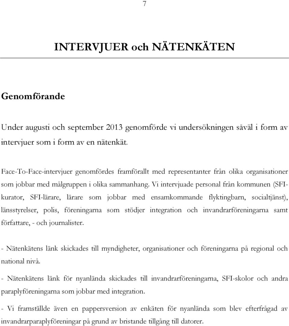 Vi intervjuade personal från kommunen (SFIkurator, SFI-lärare, lärare som jobbar med ensamkommande flyktingbarn, socialtjänst), länsstyrelser, polis, föreningarna som stödjer integration och